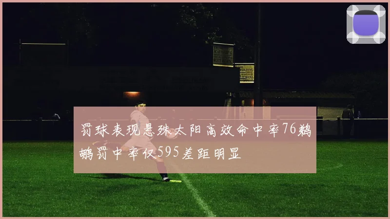 罚球表现悬殊太阳高效命中率76鹈鹕罚中率仅595差距明显