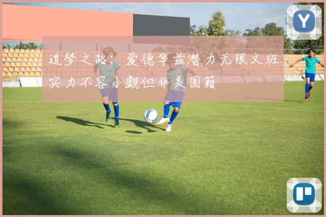 追梦之路：爱德华兹潜力无限文班实力不容小觑但非美国籍