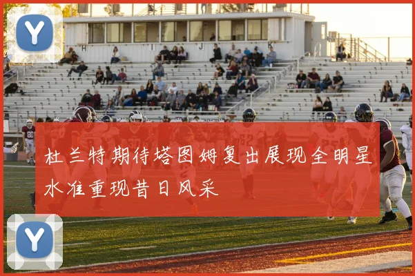杜兰特期待塔图姆复出展现全明星水准重现昔日风采