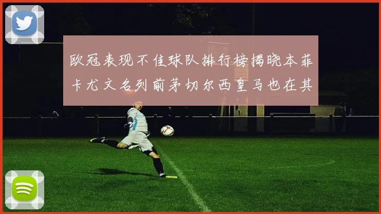 欧冠表现不佳球队排行榜揭晓本菲卡尤文名列前茅切尔西皇马也在其中