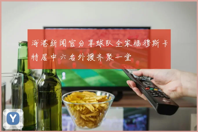 海港新闻官分享球队全家福穆斯卡特居中六名外援齐聚一堂