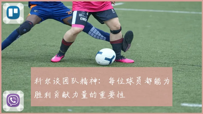 科尔谈团队精神：每位球员都能为胜利贡献力量的重要性