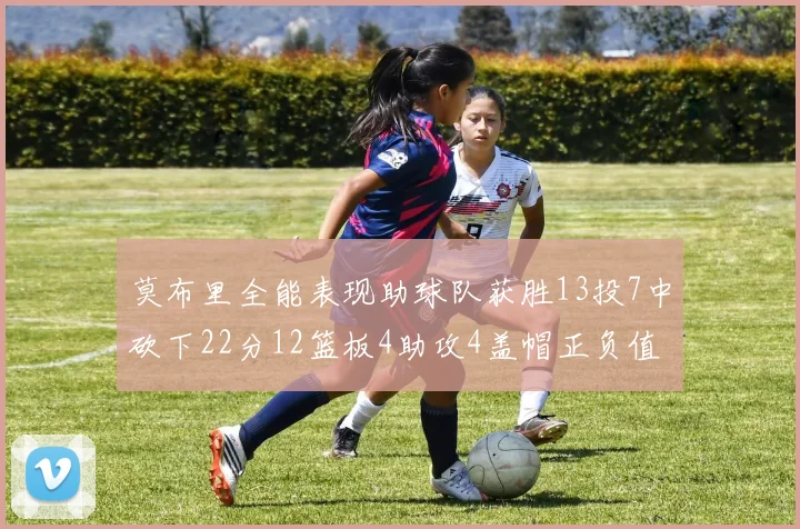 莫布里全能表现助球队获胜13投7中砍下22分12篮板4助攻4盖帽正负值高达18