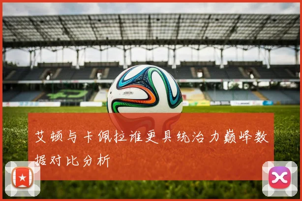 艾顿与卡佩拉谁更具统治力巅峰数据对比分析