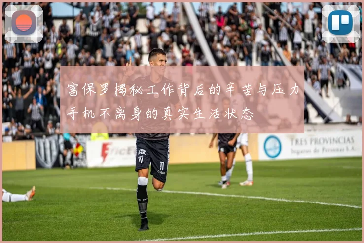 富保罗揭秘工作背后的辛苦与压力手机不离身的真实生活状态