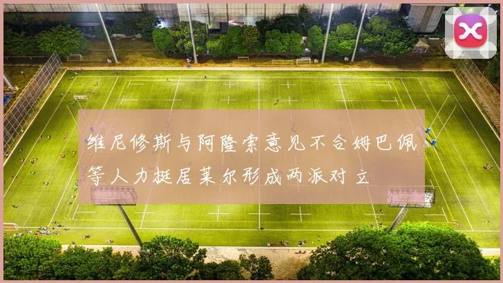 维尼修斯与阿隆索意见不合姆巴佩等人力挺居莱尔形成两派对立