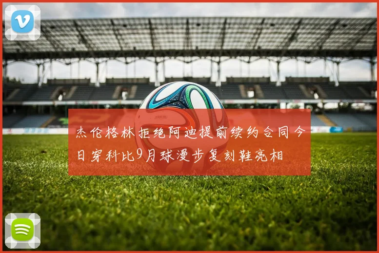 杰伦格林拒绝阿迪提前续约合同今日穿科比9月球漫步复刻鞋亮相