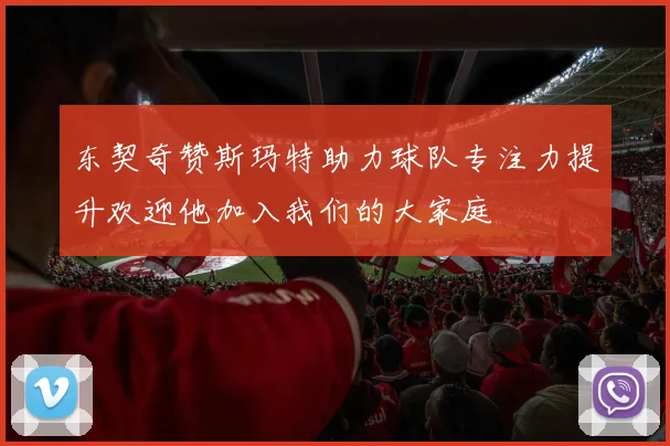 东契奇赞斯玛特助力球队专注力提升欢迎他加入我们的大家庭